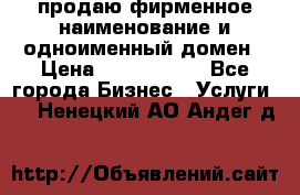 продаю фирменное наименование и одноименный домен › Цена ­ 3 000 000 - Все города Бизнес » Услуги   . Ненецкий АО,Андег д.